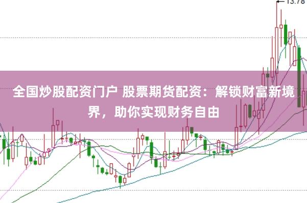全國炒股配資門戶 股票期貨配資：解鎖財富新境界，助你實現財務自由