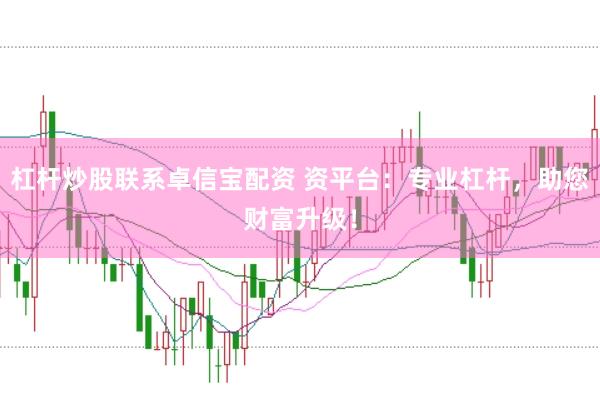 杠桿炒股聯(lián)系卓信寶配資 資平臺(tái):專業(yè)杠桿,助您財(cái)富升級!