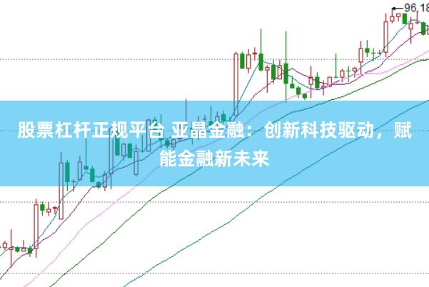 股票杠桿正規平臺 亞晶金融：創新科技驅動，賦能金融新未來