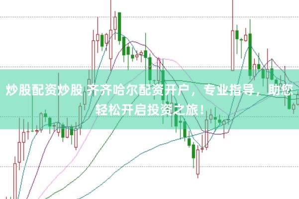 炒股配資炒股 齊齊哈爾配資開戶,專業指導,助您輕松開啟投資之旅!
