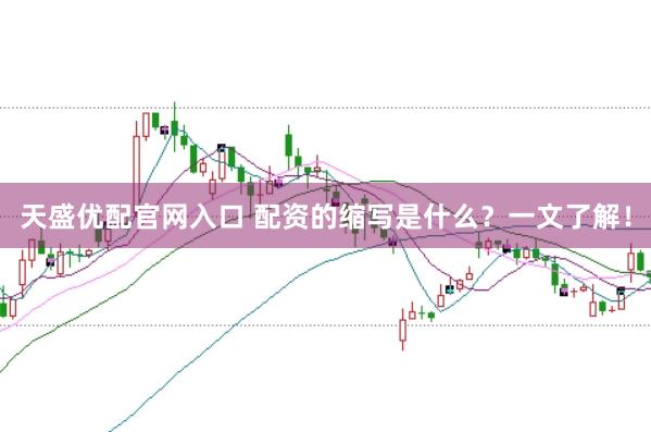 天盛優配官網入口 配資的縮寫是什么？一文了解！