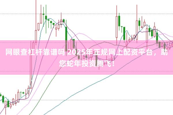 網眼查杠桿靠譜嗎 2025年正規網上配資平臺,助您蛇年投資騰飛!