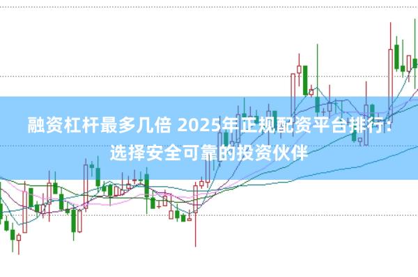 融資杠桿最多幾倍 2025年正規(guī)配資平臺(tái)排行：選擇安全可靠的投資伙伴