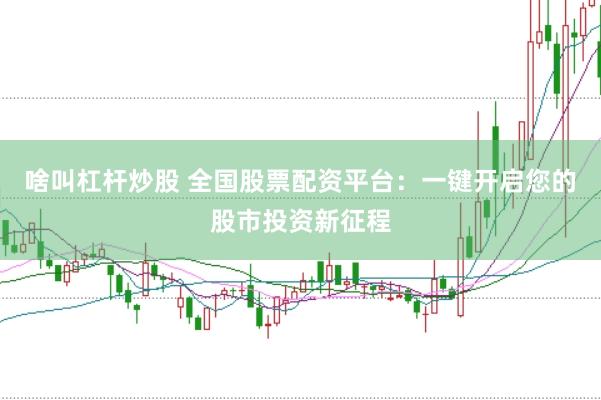 啥叫杠桿炒股 全國股票配資平臺:一鍵開啟您的股市投資新征程