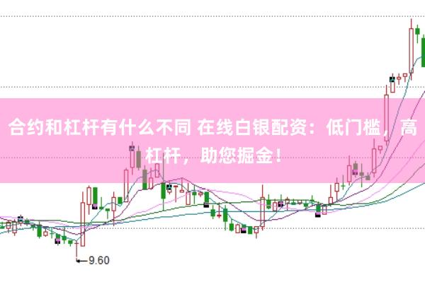 合約和杠桿有什么不同 在線白銀配資：低門檻，高杠桿，助您掘金！