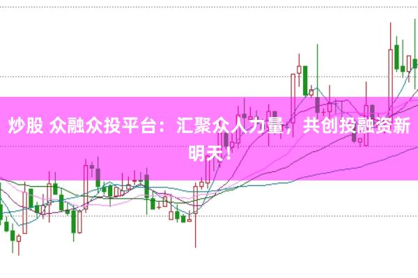 炒股 眾融眾投平臺：匯聚眾人力量，共創(chuàng)投融資新明天！