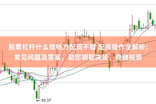 股票杠桿什么找楊方配資不錯 配資操作全解析：常見問題及答案，助您明智決策，穩(wěn)健投資