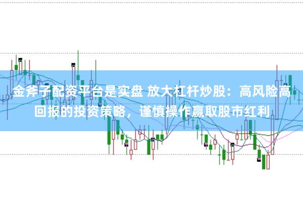 金斧子配資平臺(tái)是實(shí)盤 放大杠桿炒股：高風(fēng)險(xiǎn)高回報(bào)的投資策略，謹(jǐn)慎操作贏取股市紅利