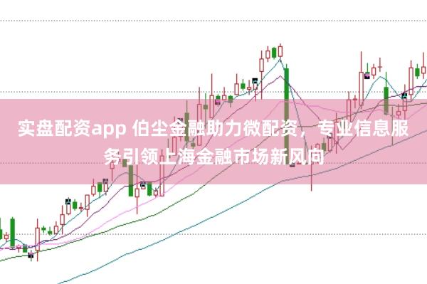 實盤配資app 伯塵金融助力微配資，專業信息服務引領上海金融市場新風向