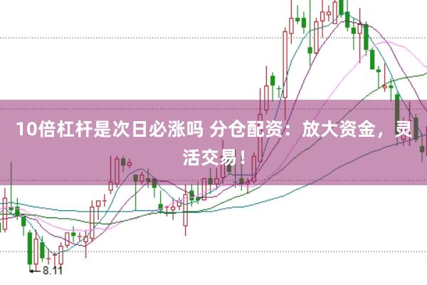 10倍杠桿是次日必漲嗎 分倉配資:放大資金,靈活交易!