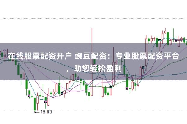 在線股票配資開戶 豌豆配資：專業(yè)股票配資平臺(tái)，助您輕松盈利