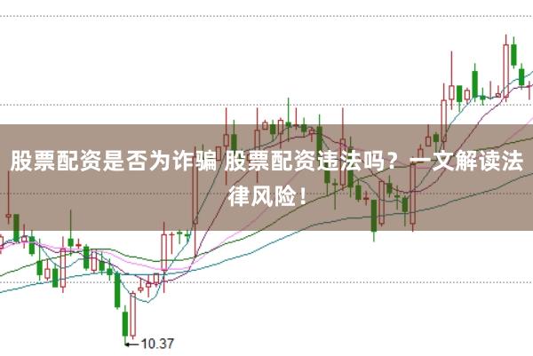 股票配資是否為詐騙 股票配資違法嗎？一文解讀法律風險！