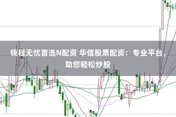錢程無憂首選N配資 華信股票配資:專業(yè)平臺,助您輕松炒股