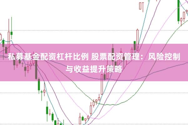 私募基金配資杠桿比例 股票配資管理:風(fēng)險(xiǎn)控制與收益提升策略
