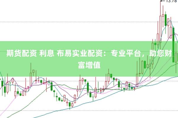 期貨配資 利息 布易實業(yè)配資：專業(yè)平臺，助您財富增值