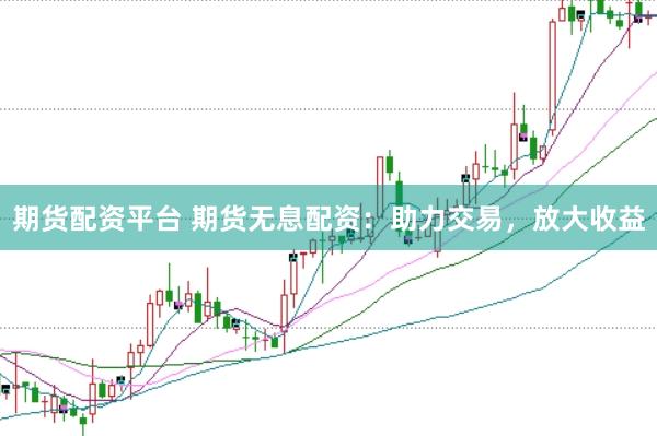 期貨配資平臺 期貨無息配資：助力交易，放大收益