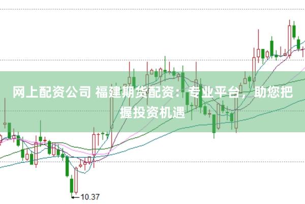 網(wǎng)上配資公司 福建期貨配資：專業(yè)平臺(tái)，助您把握投資機(jī)遇