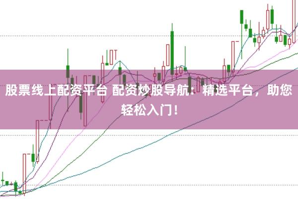 股票線上配資平臺 配資炒股導航:精選平臺,助您輕松入門!