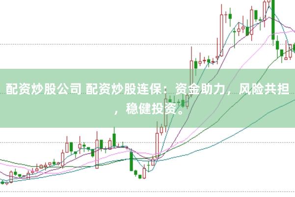 配資炒股公司 配資炒股連保：資金助力，風險共擔，穩健投資。