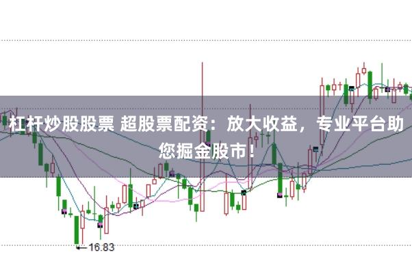 杠桿炒股股票 超股票配資：放大收益，專業平臺助您掘金股市！