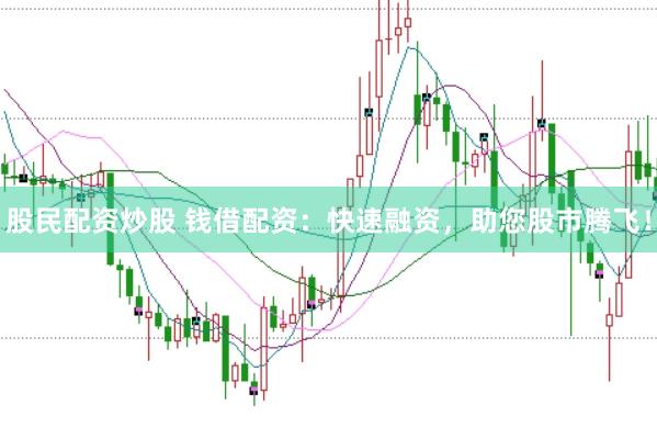 股民配資炒股 錢借配資：快速融資，助您股市騰飛！