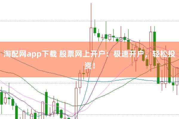淘配網app下載 股票網上開戶:極速開戶,輕松投資!