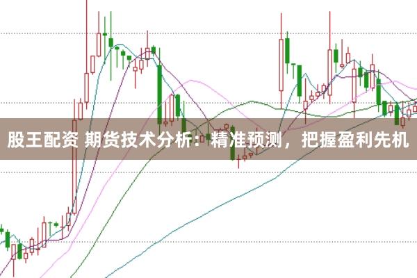 股王配資 期貨技術分析：精準預測，把握盈利先機