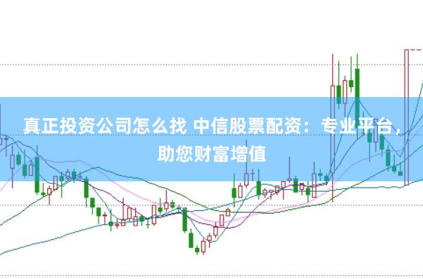 真正投資公司怎么找 中信股票配資：專業平臺，助您財富增值