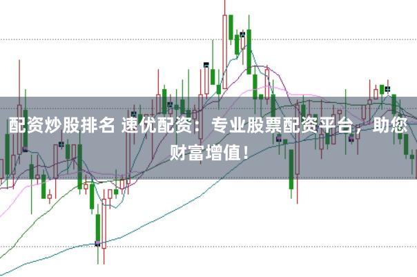配資炒股排名 速優配資：專業股票配資平臺，助您財富增值！