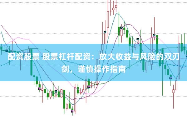 配資股票 股票杠桿配資:放大收益與風險的雙刃劍,謹慎操作指南