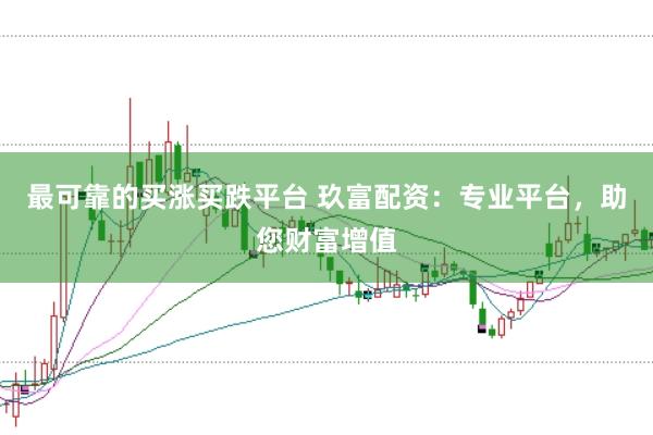 最可靠的買漲買跌平臺 玖富配資:專業平臺,助您財富增值