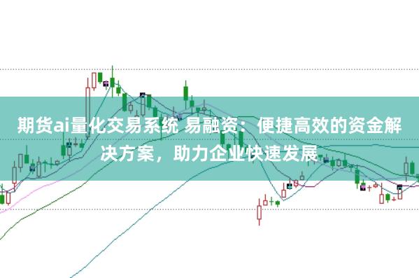 期貨ai量化交易系統(tǒng) 易融資：便捷高效的資金解決方案，助力企業(yè)快速發(fā)展