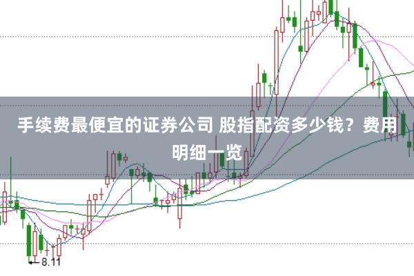 手續費最便宜的證券公司 股指配資多少錢?費用明細一覽