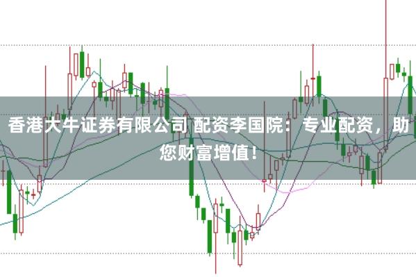 香港大牛證券有限公司 配資李國院：專業配資，助您財富增值！