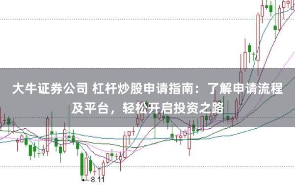 大牛證券公司 杠桿炒股申請指南：了解申請流程及平臺，輕松開啟投資之路