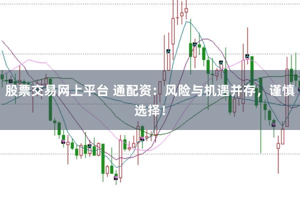 股票交易網上平臺 通配資:風險與機遇并存,謹慎選擇!