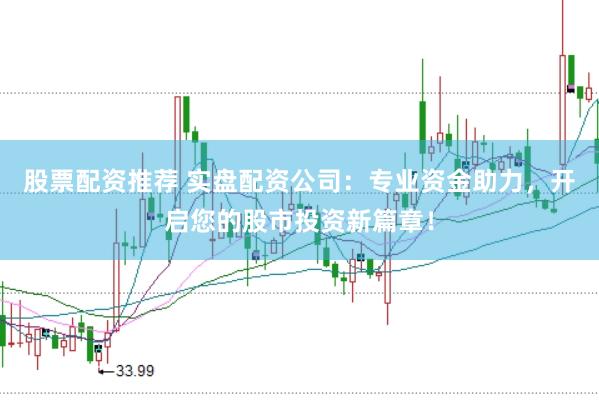 股票配資推薦 實盤配資公司：專業資金助力，開啟您的股市投資新篇章！