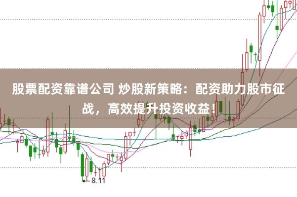 股票配資靠譜公司 炒股新策略：配資助力股市征戰，高效提升投資收益！