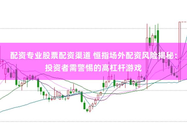 配資專業股票配資渠道 恒指場外配資風險揭秘：投資者需警惕的高杠桿游戲