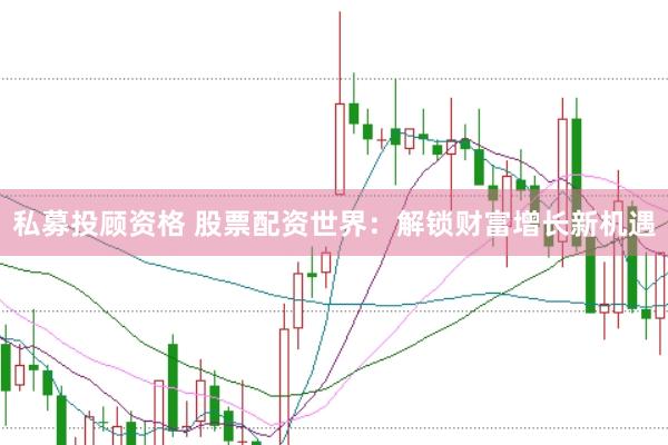 私募投顧資格 股票配資世界：解鎖財富增長新機遇