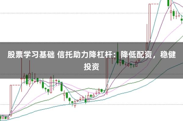 股票學(xué)習(xí)基礎(chǔ) 信托助力降杠桿:降低配資,穩(wěn)健投資