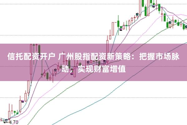 信托配資開戶 廣州股指配資新策略：把握市場脈動，實現財富增值