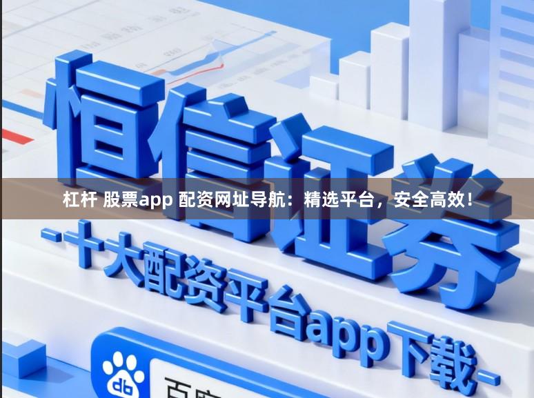 杠桿 股票app 配資網址導航:精選平臺,安全高效!